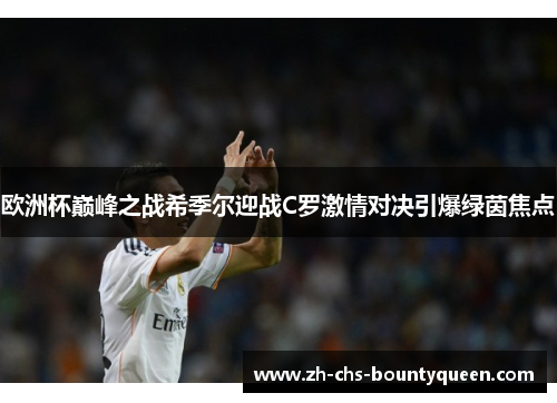 欧洲杯巅峰之战希季尔迎战C罗激情对决引爆绿茵焦点