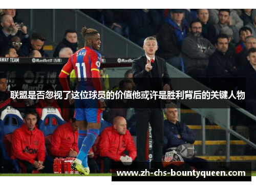 联盟是否忽视了这位球员的价值他或许是胜利背后的关键人物 联盟是否忽视了这位球员的价值他或许是胜利背后的关键人物