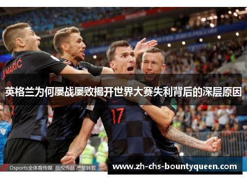 英格兰为何屡战屡败揭开世界大赛失利背后的深层原因 英格兰为何屡战屡败揭开世界大赛失利背后的深层原因