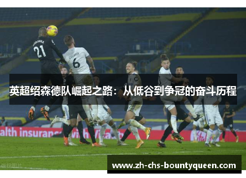 英超绍森德队崛起之路：从低谷到争冠的奋斗历程