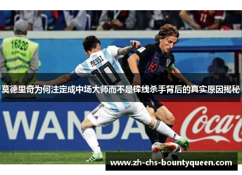 莫德里奇为何注定成中场大师而不是锋线杀手背后的真实原因揭秘 莫德里奇为何注定成中场大师而不是锋线杀手背后的真实原因揭秘