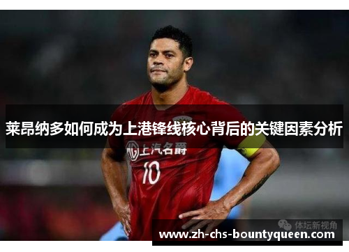 莱昂纳多如何成为上港锋线核心背后的关键因素分析 莱昂纳多如何成为上港锋线核心背后的关键因素分析