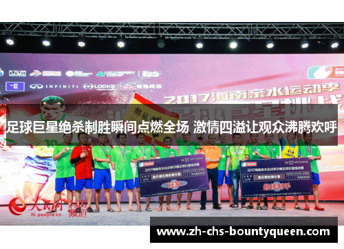 足球巨星绝杀制胜瞬间点燃全场 激情四溢让观众沸腾欢呼