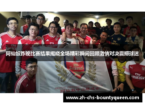 阿仙奴昨晚比赛结果揭晓全场精彩瞬间回顾激情对决震撼球迷
