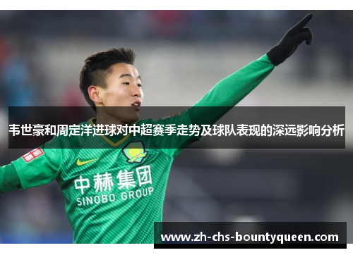 韦世豪和周定洋进球对中超赛季走势及球队表现的深远影响分析