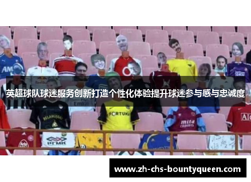 英超球队球迷服务创新打造个性化体验提升球迷参与感与忠诚度