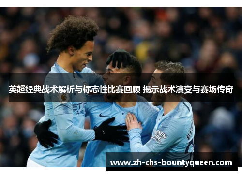 英超经典战术解析与标志性比赛回顾 揭示战术演变与赛场传奇