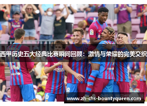 西甲历史五大经典比赛瞬间回顾：激情与荣耀的完美交织