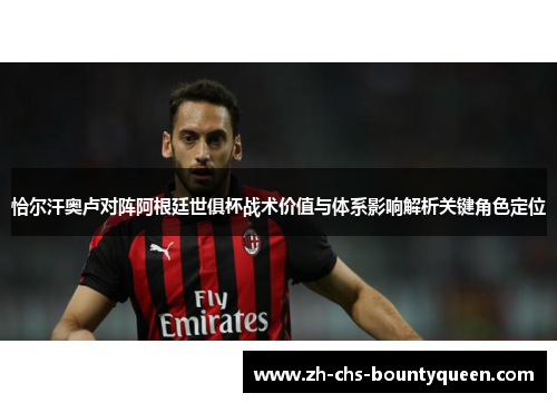 恰尔汗奥卢对阵阿根廷世俱杯战术价值与体系影响解析关键角色定位