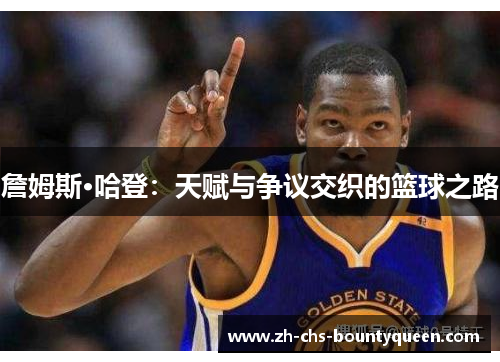 詹姆斯·哈登：天赋与争议交织的篮球之路