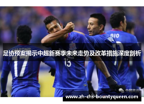 足协预案揭示中超新赛季未来走势及改革措施深度剖析