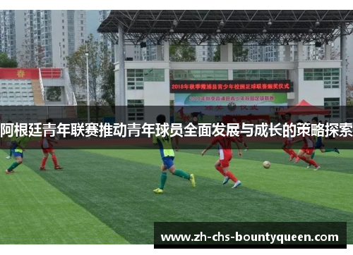 阿根廷青年联赛推动青年球员全面发展与成长的策略探索