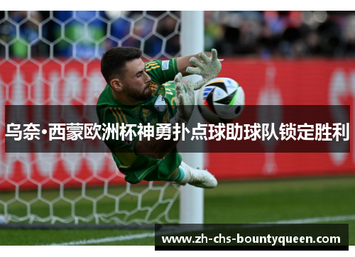 乌奈·西蒙欧洲杯神勇扑点球助球队锁定胜利