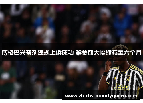 博格巴兴奋剂违规上诉成功 禁赛期大幅缩减至六个月