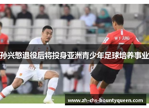 孙兴慜退役后将投身亚洲青少年足球培养事业