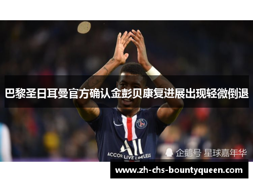 巴黎圣日耳曼官方确认金彭贝康复进展出现轻微倒退