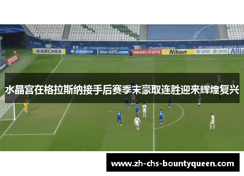 水晶宫在格拉斯纳接手后赛季末豪取连胜迎来辉煌复兴