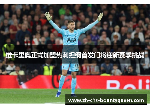 维卡里奥正式加盟热刺担纲首发门将迎新赛季挑战 维卡里奥正式加盟热刺担纲首发门将迎新赛季挑战