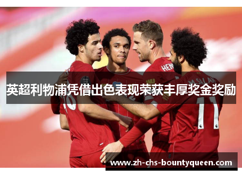 英超利物浦凭借出色表现荣获丰厚奖金奖励 英超利物浦凭借出色表现荣获丰厚奖金奖励