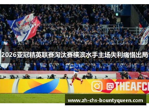 2026亚冠精英联赛淘汰赛横滨水手主场失利痛惜出局
