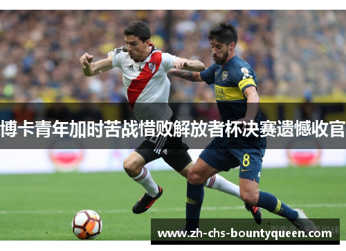 博卡青年加时苦战惜败解放者杯决赛遗憾收官