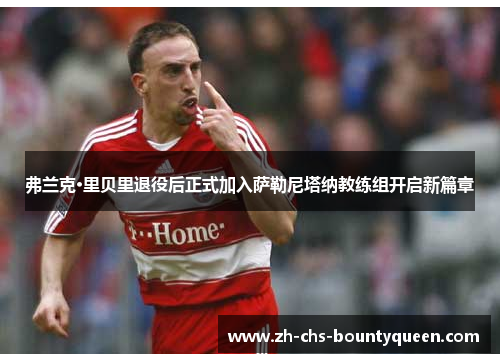 弗兰克·里贝里退役后正式加入萨勒尼塔纳教练组开启新篇章